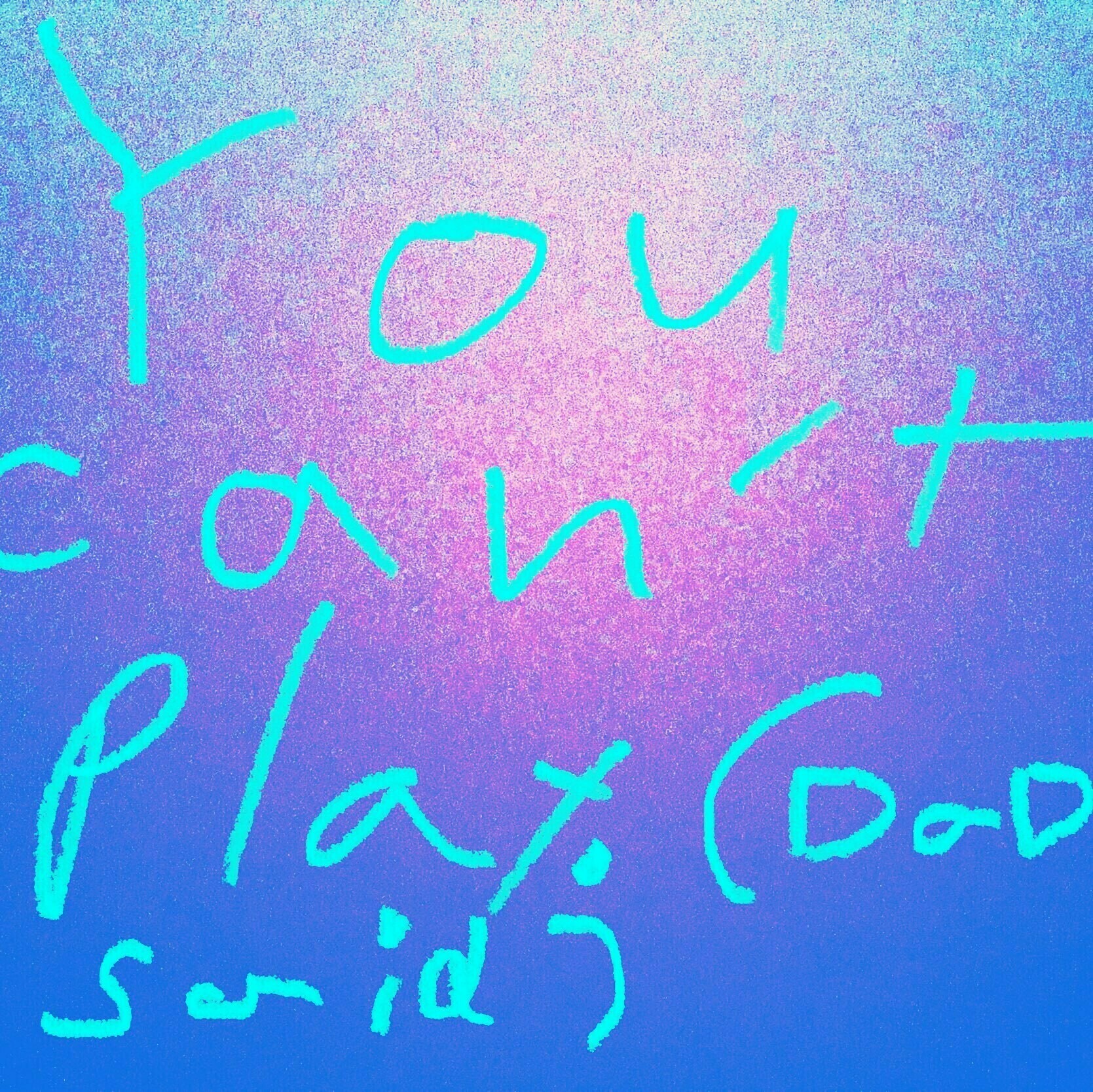 kid handwriting: "You can't play (Dad said)"
